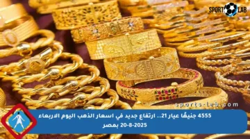 4555 جنيهًا عيار 21.. ارتفاع جديد في أسعار الذهب اليوم الأربعاء 20-8-2025 بمصر